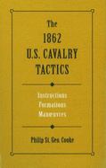 The 1862 U.S. Cavalry Tactics: Instructions, Formations, Manuevers