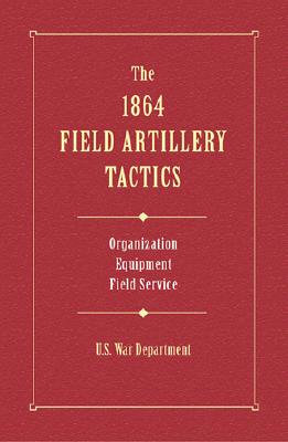 The 1864 Field Artillery Tactics - U S War Department