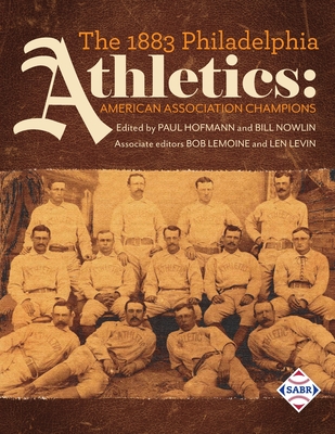 The 1883 Philadelphia Athletics: American Association Champions - Hofmann, Paul (Editor), and Nowlin, Bill (Editor), and Lemoine, Bob (Editor)