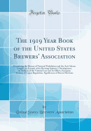 The 1919 Year Book of the United States Brewers' Association: Containing the History of National Prohibition and the Anti-Saloon League, an Account of the Brewing Industry's Development, an Analysis of the Volstead Law and Its Effects, European Systems of