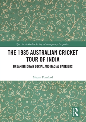 The 1935 Australian Cricket Tour of India: Breaking Down Social and Racial Barriers - Ponsford, Megan