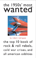 The 1950s' Most Wanted: The Top 10 Book of Rock & Roll Rebels, Cold War Crises, and All American Oddities