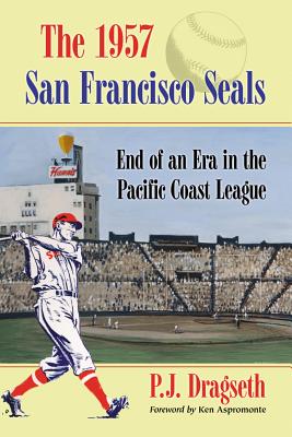 The 1957 San Francisco Seals: End of an Era in the Pacific Coast League - Dragseth, P J