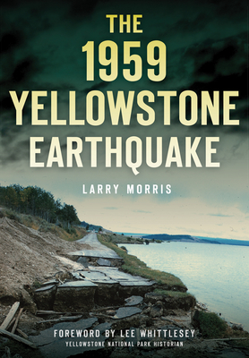 The 1959 Yellowstone Earthquake - Morris, Larry E, and Whittlesey, Lee (Foreword by)