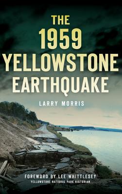 The 1959 Yellowstone Earthquake - Morris, Larry E, and Whittlesey, Lee (Foreword by)