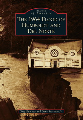 The 1964 Flood of Humboldt and del Norte - Rumney, Greg, and Stockton Jr, Dave