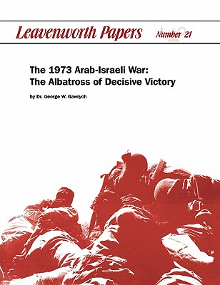 The 1973 Arab-Israeli War: The Albatross of Decisive Victory - Garwych, George W, and Morelock, Jerry D (Foreword by), and Combat Studies Institute