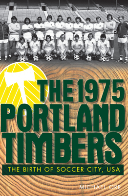 The 1975 Portland Timbers: The Birth of Soccer City, USA - Orr, Michael, GUI