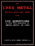 The 1984 Metal Trivia Quiz and Game Book: 100 Questions to Test Your Knowledge of Metal Music in 1984