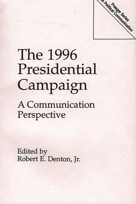 The 1996 Presidential Campaign: A Communication Perspective - Denton, Robert E, Jr. (Editor)