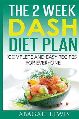 The 2 Week Dash Diet Plan: Complete and Easy Recipes for Everyone - Lewis, Abagail