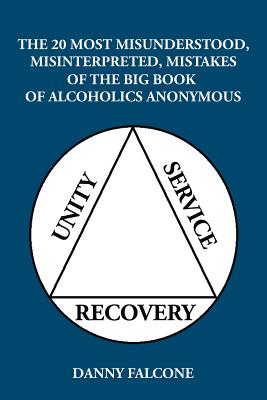 The 20 Most Misunderstood, Misinterpreted, Mistakes: Of the Big Book of Alcoholics Anonymous - Falcone, Danny