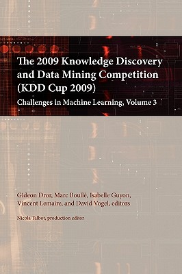 The 2009 Knowledge Discovery and Data Mining Competition (Kdd Cup 2009): Challenges in Machine Learning, Volume 3 - Dror, Gideon (Editor), and Boulle, Marc (Editor), and Guyon, Isabelle (Editor)
