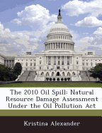 The 2010 Oil Spill: Natural Resource Damage Assessment Under the Oil Pollution ACT - Alexander, Kristina