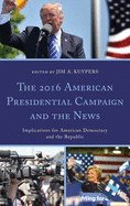 The 2016 American Presidential Campaign and the News: Implications for American Democracy and the Republic