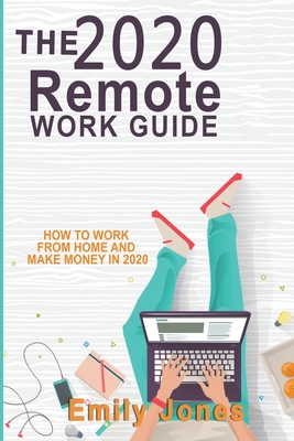 The 2020 Remote Work Guide: How to Work from Home and Make Money in 2020 - Jones, Emily