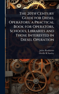 The 20th Century Guide for Diesel Operators: A Practical Book for Operators, Schools, Libraries and Those Interested in Diesel Operation (Classic Reprint)