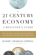 The 21st Century Economy--A Beginner's Guide: With 101 Easy-To-Master Tools for Surviving and Thriving in the New Global Marketplace