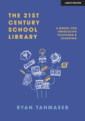 The 21st Century School Library: A Model for Innovative Teaching & Learning - Tahmaseb, Ryan Bani