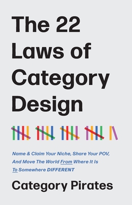 The 22 Laws of Category Design: Name & Claim Your Niche, Share Your POV, And Move The World From Where It Is To Somewhere Different - Pirates, Category