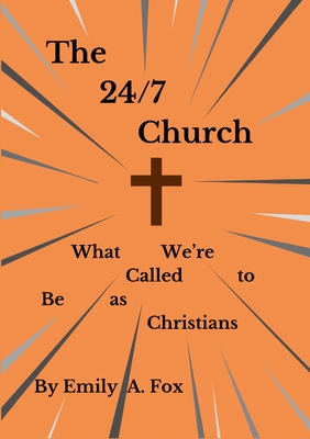 The 24/7 Church: What We're Called to Be as Christians - Fox, Emily A