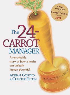 The 24-Carrot Manager a Story of How a Great Leader Can Unleash Human Potential - Gostick, Adrian, and Elton, Chester