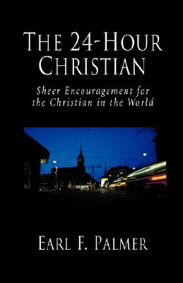 The 24-Hour Christian: Sheer Encouragement for the Christian in the World - Palmer, Earl F