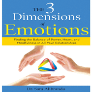 The 3 Dimensions Emotions: Finding the Balance of Power, Heart, and Mindfulness in All of Your Relationships