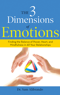 The 3 Dimensions of Emotions: Finding the Balance of Power, Heart, and Mindfulness in All of Your Relationships