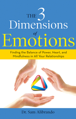 The 3 Dimensions of Emotions: Finding the Balance of Power, Heart, and Mindfulness in All of Your Relationships - Alibrando, Sam