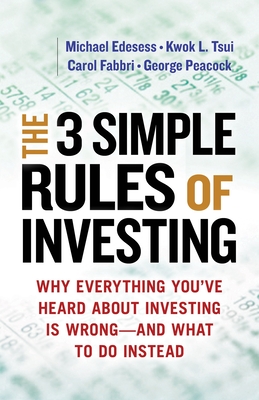 The 3 Simple Rules of Investing: Why Everything You've Heard about Investing Is Wrong # and What to Do Instead - Edesess, Michael, and Tsui, Kwok L, and Fabbri, Carol