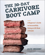 The 30-Day Carnivore Boot Camp: A Beginner's Guide to Successfully Doing an All-Meat Lifestyle