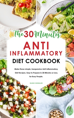 The 30-Minute Anti-Inflammatory Diet Cookbook: Make these simple, inexpensive Anti-Inflammatory Diet Recipes, Easy to Prepare in 30 Minutes or Less, for Busy People. - Kessler, Susie