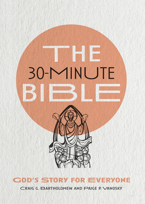 The 30-Minute Bible: God's Story for Everyone - Bartholomew, Craig G, and Vanosky, Paige P