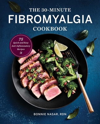 The 30-Minute Fibromyalgia Cookbook: 75 Quick and Easy Anti-Inflammatory Recipes - Nasar, Bonnie