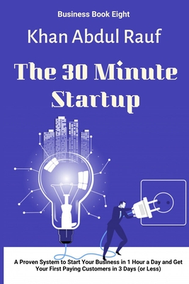 The 30 Minute Startup: A Proven System to Start Your Business in 1 Hour a Day and Get Your First Paying Customers in 3 Days (or Less) - Publication, Sobia (Editor), and Abdul Rauf, Khan