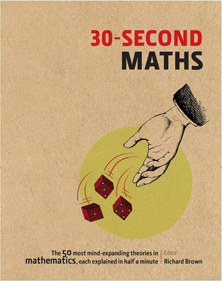 The 30-Second Maths: The 50 Most Mind-Expanding Theories in Mathematics, Each Explained in Half a Minute: The 50 Most Mind-Expanding Theories in Mathematics, Each Explained in Half a Minute - Brown, Richard