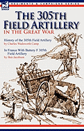 The 305th Field Artillery in the Great War: History of the 305th Field Artillery & In France With Battery F 305th Field Artillery