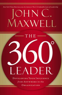 The 360 Degree Leader: Developing Your Influence from Anywhere in the Organization - Maxwell, John C