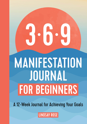 The 369 Manifestation Journal for Beginners: A 12-Week Journal for Achieving Your Goals - Rose, Lindsay