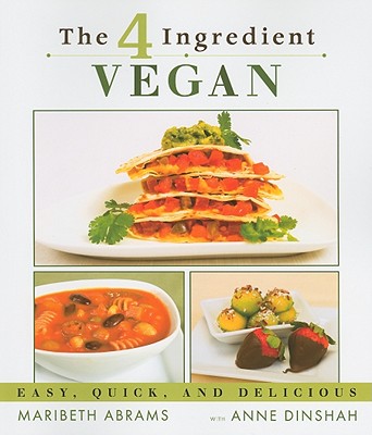 The 4-Ingredient Vegan: Easy, Quick, and Delicious - Abrams, Maribeth, and Dinshah, Anne