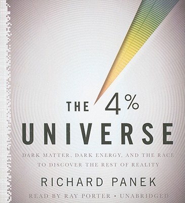 The 4 Percent Universe: Dark Matter, Dark Energy, and the Race to Discover the Rest of Reality - Panek, Richard, and Porter, Ray (Read by)