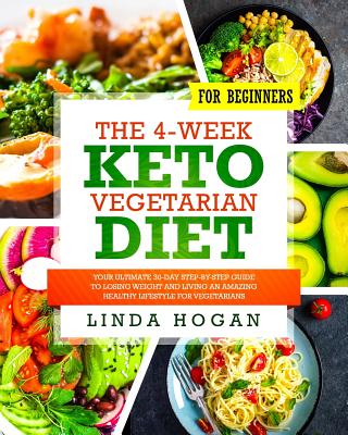 The 4-Week Keto Vegetarian Diet for Beginners: Your Ultimate 30-Day Step-By-Step Guide to Losing Weight and Living an Amazing Healthy Lifestyle for Vegetarians - Hogan, Linda