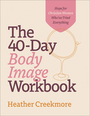 The 40-Day Body Image Workbook: Hope for Christian Women Who've Tried Everything - Creekmore, Heather