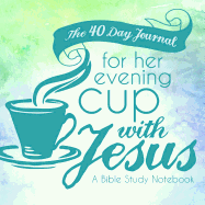 The 40 Day Journal for Her Evening Cup with Jesus: A Bible Study Notebook for Women
