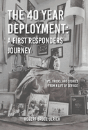 The 40 Year Deployment - A First Responders Journey: Tips, Tricks, and Stories From a Life of Service