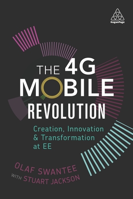 The 4G Mobile Revolution: Creation, Innovation and Transformation at EE - Swantee, Olaf, and Jackson, Stuart