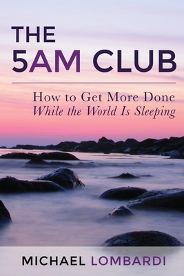 The 5 AM Club: How To Get More Done While The World Is Sleeping - Publishing, Entrepreneur (Editor), and Lombardi, Michael