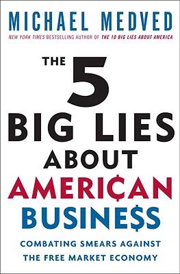 The 5 Big Lies about American Business: Combating Smears Against the Free-Market Economy - Medved, Michael