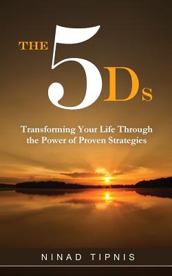 The 5 Ds: Transforming Your Life Through the Power of Proven Strategies - Tipnis, Ninad